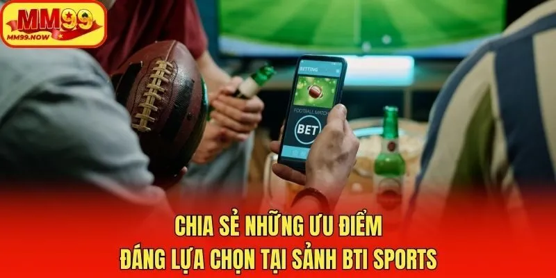 Chia sẻ những ưu điểm đáng lựa chọn tại sảnh BTi sports