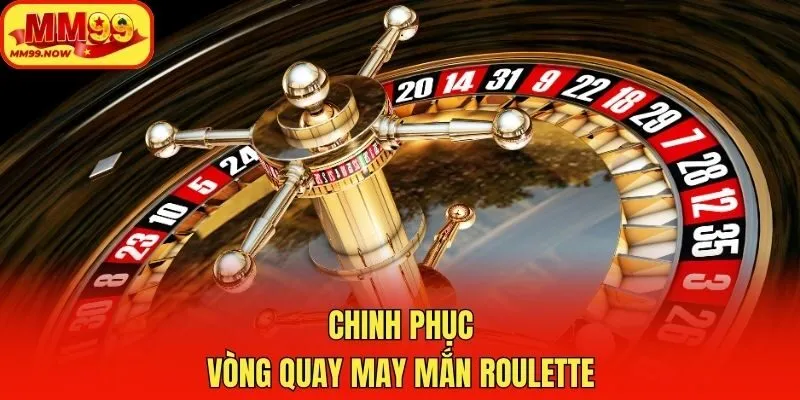 Chinh phục vòng quay may mắn Roulette