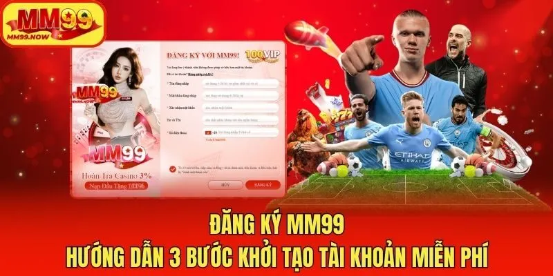 Đăng Ký MM99 - Hướng Dẫn 3 Bước Khởi Tạo Tài Khoản Miễn Phí