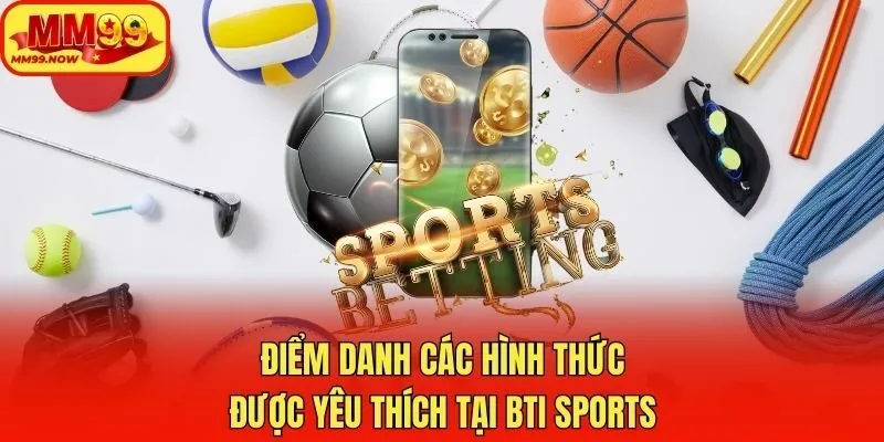 Điểm danh các hình thức được yêu thích tại BTi sports