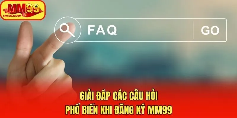 Giải đáp các câu hỏi phổ biến khi đăng ký MM99