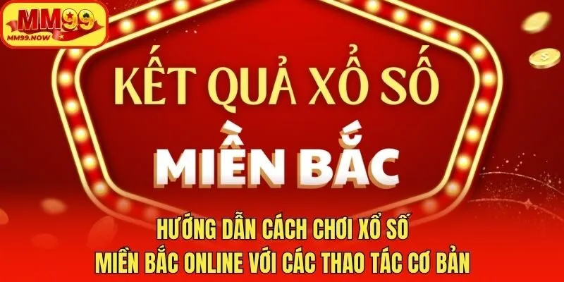 Hướng dẫn cách chơi xổ số miền Bắc online với các thao tác cơ bản