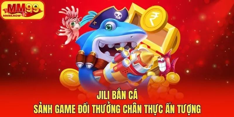 JILI Bắn Cá - Sảnh Game Đổi Thưởng Chân Thực Ấn Tượng