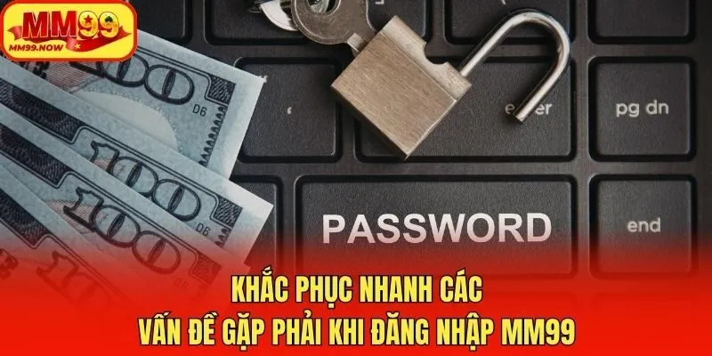 Khắc phục nhanh các vấn đề gặp phải khi đăng nhập MM99