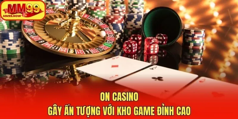 ON Casino gây ấn tượng với kho game đỉnh cao
