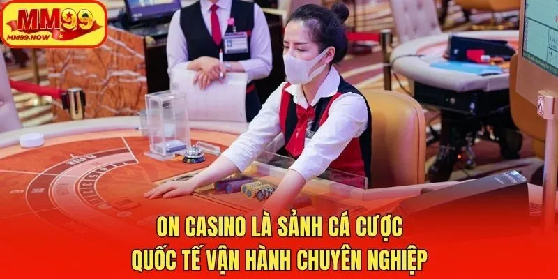 ON Casino là sảnh cá cược quốc tế vận hành chuyên nghiệp