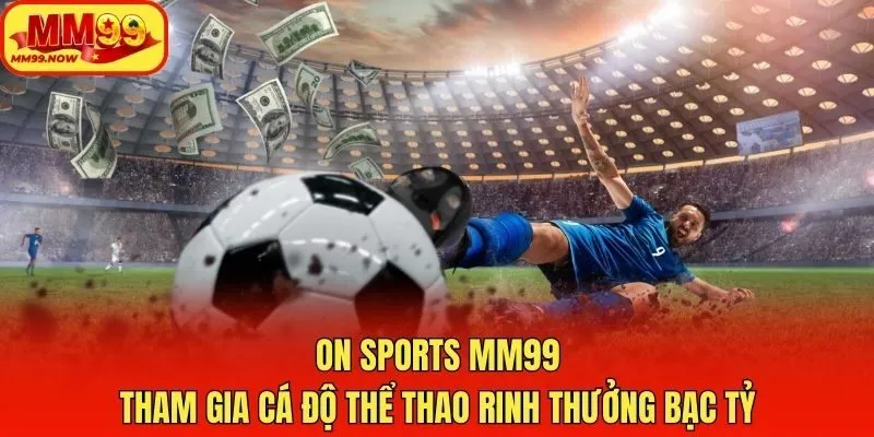 ON Sports MM99 - Tham Gia Cá Độ Thể Thao Rinh Thưởng Bạc Tỷ