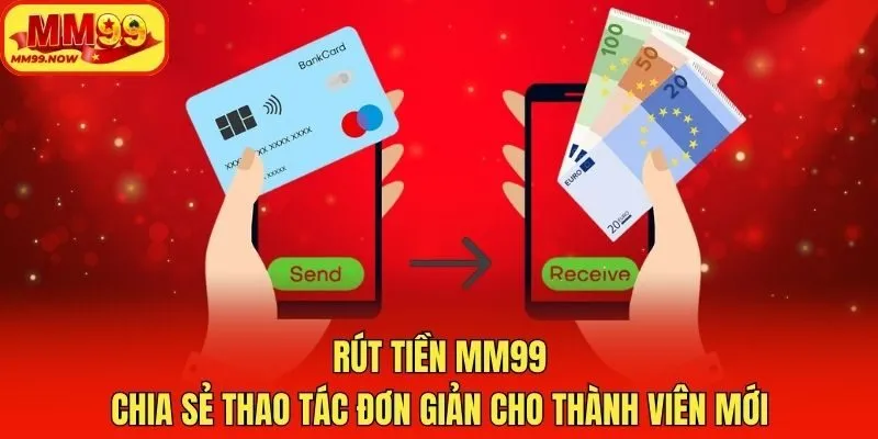 Rút Tiền MM99 - Chia Sẻ Thao Tác Đơn Giản Cho Thành Viên Mới