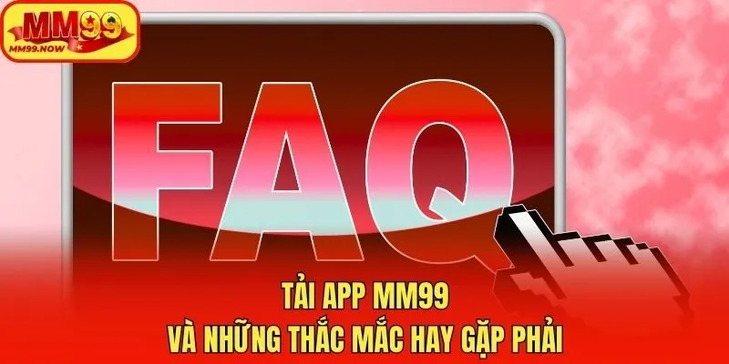 Tải app MM99 và những thắc mắc hay gặp phải