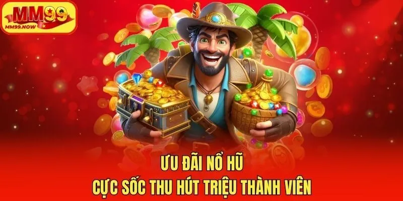 Ưu đãi nổ hũ cực sốc thu hút triệu thành viên
