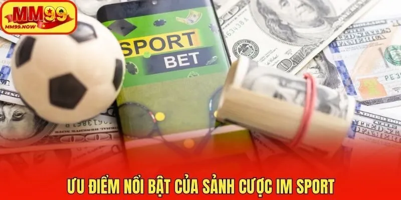 Ưu điểm nổi bật của sảnh cược IM Sport