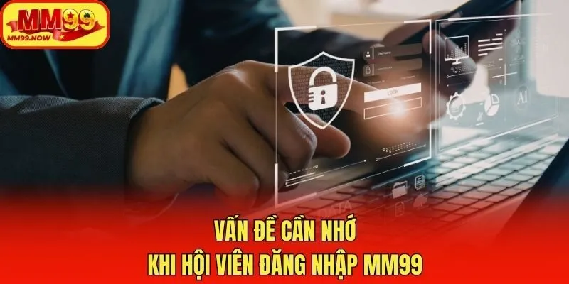 Vấn đề cần nhớ khi hội viên đăng nhập MM99